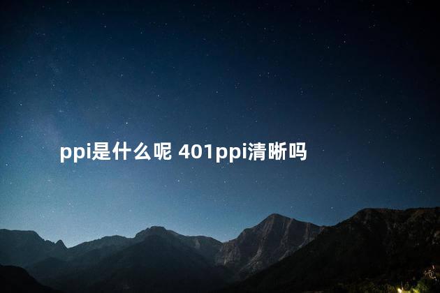 ppi是什么呢 401ppi清晰吗